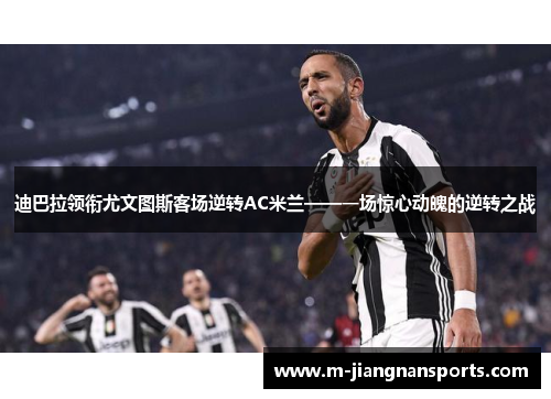 迪巴拉领衔尤文图斯客场逆转AC米兰——一场惊心动魄的逆转之战