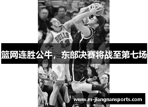 篮网连胜公牛，东部决赛将战至第七场
