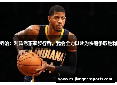 乔治:对阵老东家步行者,我会全力以赴为快船争取胜利